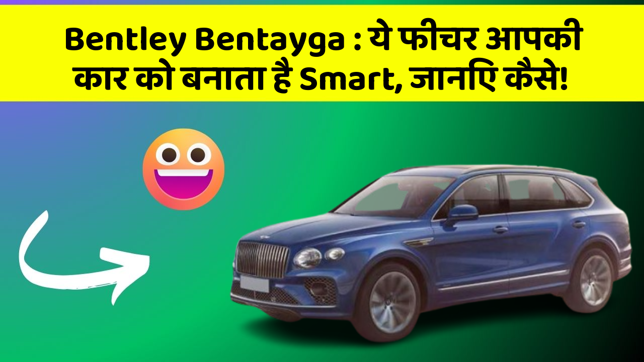 Bentley Bentayga: ये फीचर आपकी कार को बनाता है Smart, जानिए कैसे!