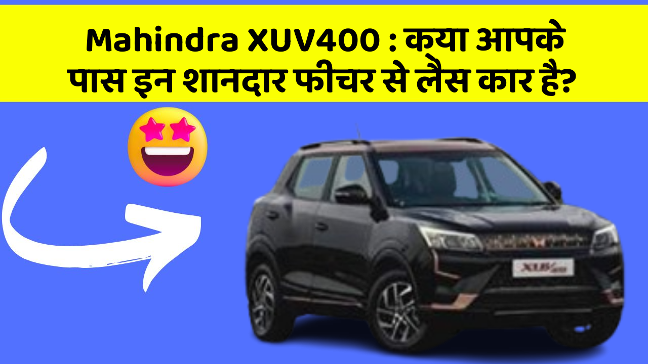 Mahindra XUV400: क्या आपके पास इन शानदार फीचर से लैस कार है?