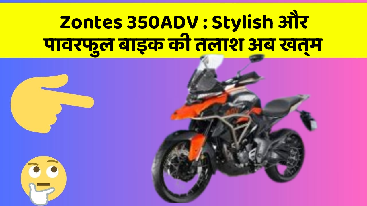 Zontes 350ADV: Stylish और पावरफुल बाइक की तलाश अब खत्म
