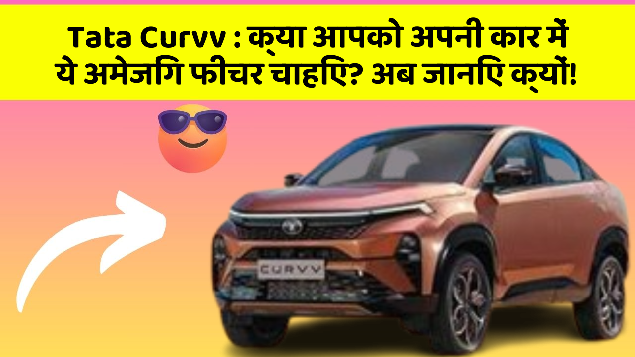 Tata Curvv:क्या आपको अपनी कार में ये अमेजिंग फीचर चाहिए? अब जानिए क्यों!