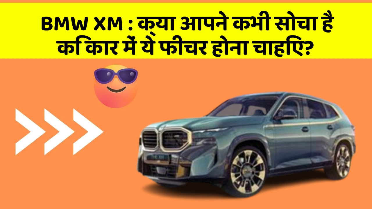 BMW XM : क्या आपने कभी सोचा है कि कार में ये फीचर होना चाहिए?