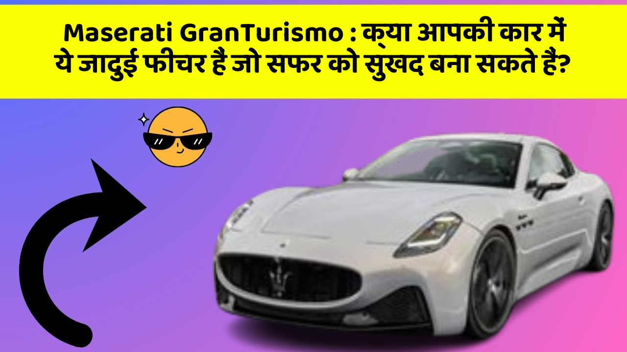 Maserati GranTurismo: क्या आपकी कार में ये जादुई फीचर हैं जो सफर को सुखद बना सकते हैं?