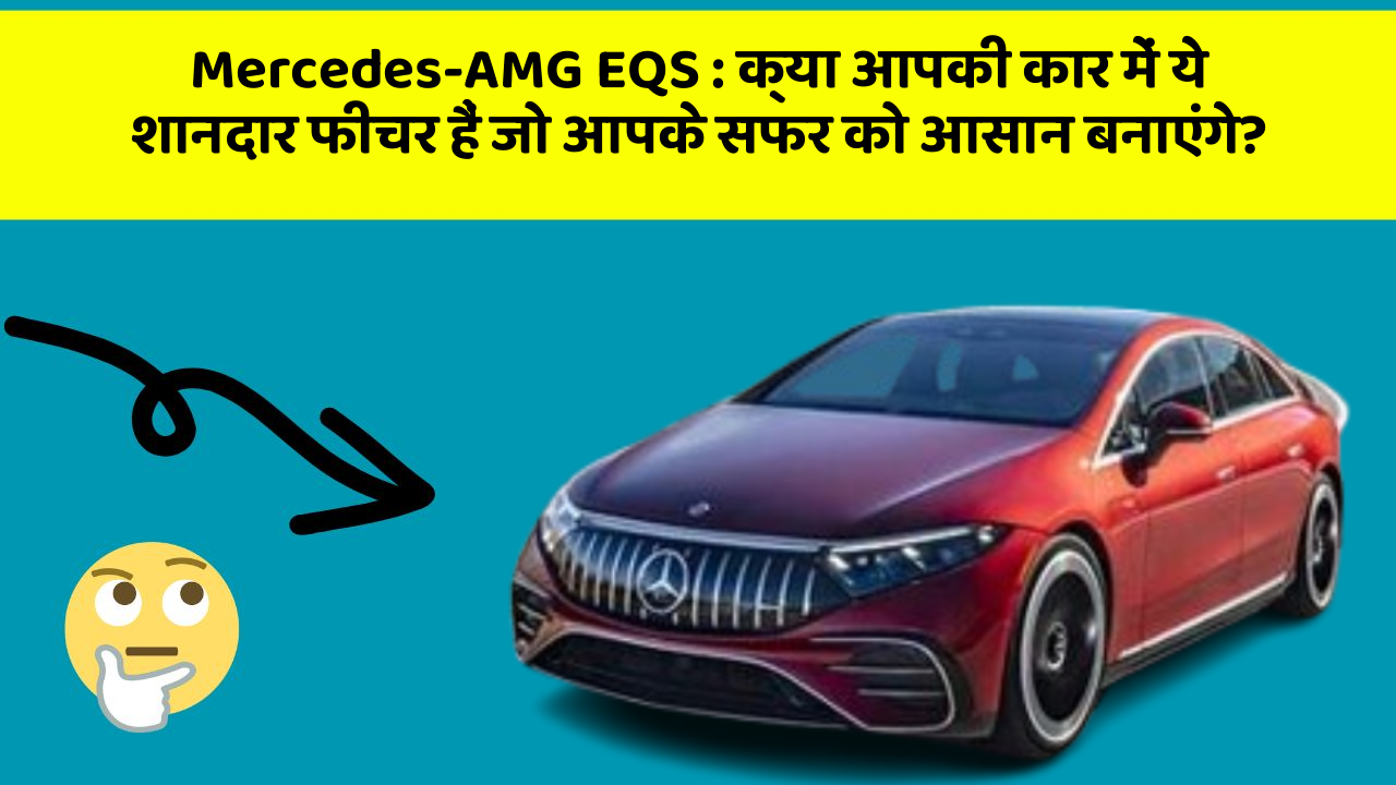 Mercedes-AMG EQS: क्या आपकी कार में ये शानदार फीचर हैं जो आपके सफर को आसान बनाएंगे?