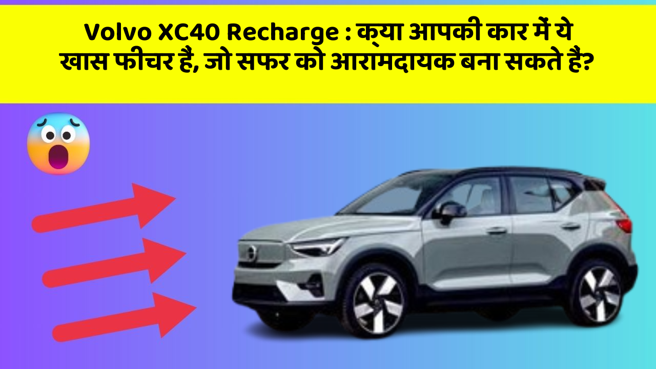 Volvo XC40 Recharge: क्या आपकी कार में ये खास फीचर हैं, जो सफर को आरामदायक बना सकते हैं?