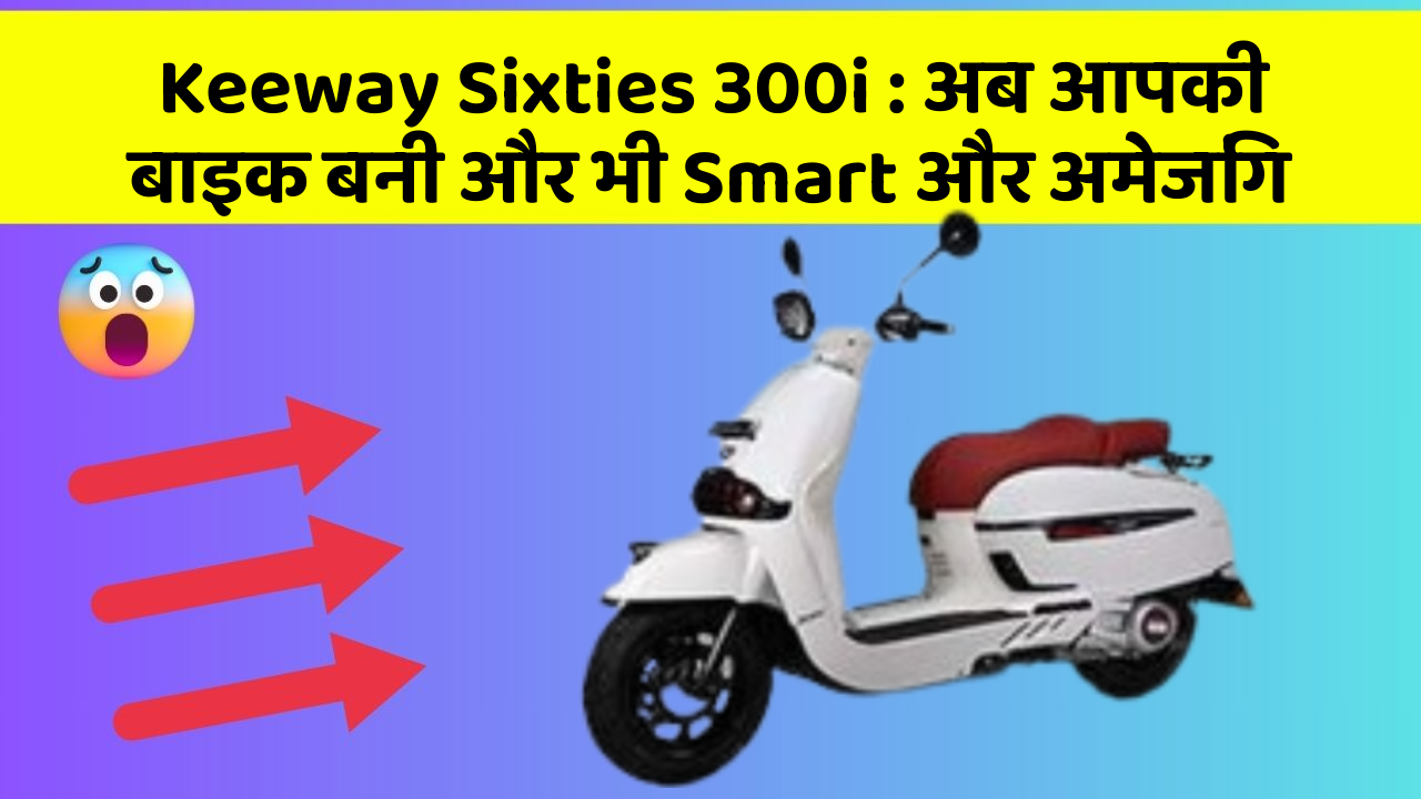 Keeway Sixties 300i: अब आपकी बाइक बनी और भी Smart और अमेजिंग