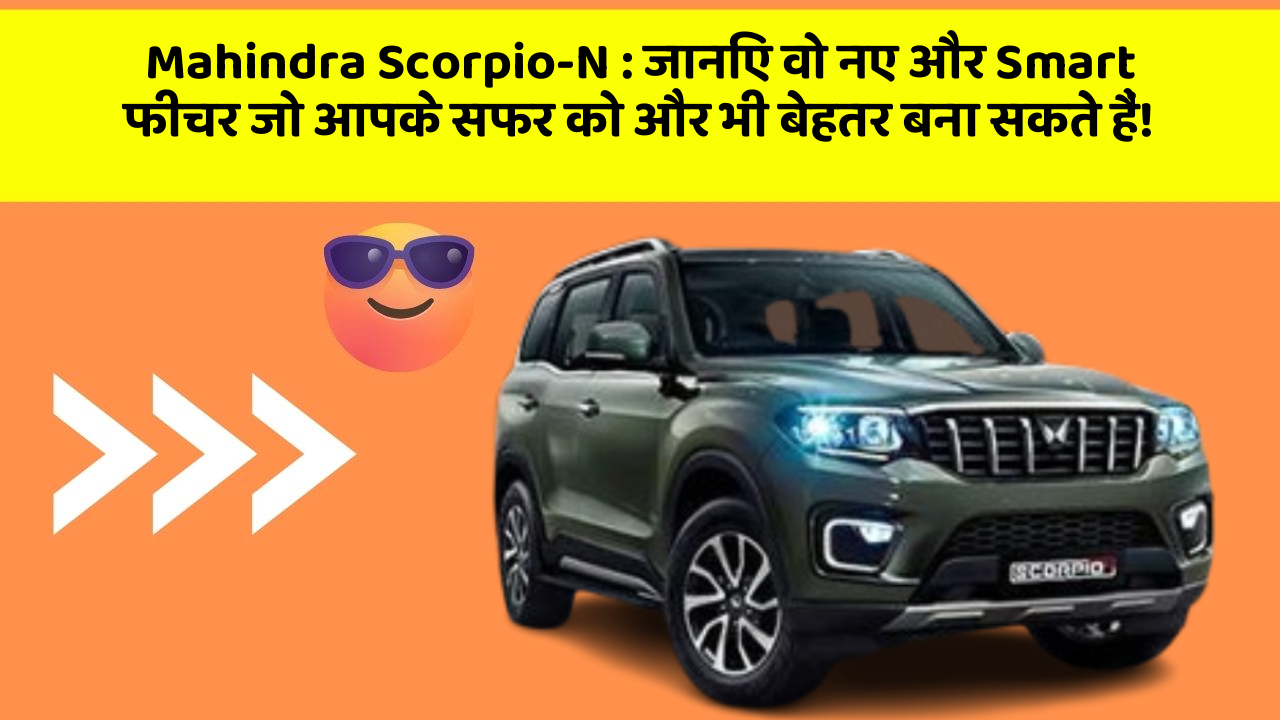 Mahindra Scorpio-N:जानिए वो नए और Smart फीचर जो आपके सफर को और भी बेहतर बना सकते हैं!