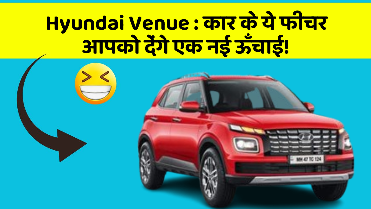 Hyundai Venue: कार के ये फीचर आपको देंगे एक नई ऊँचाई!