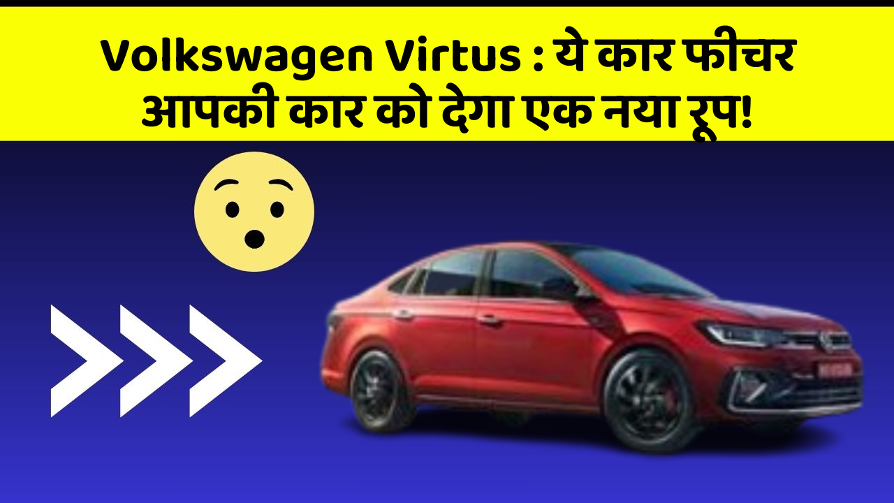 Volkswagen Virtus : ये कार फीचर आपकी कार को देगा एक नया रूप!