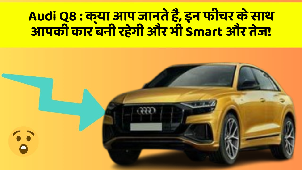 Audi Q8: क्या आप जानते हैं, इन फीचर के साथ आपकी कार बनी रहेगी और भी Smart और तेज!