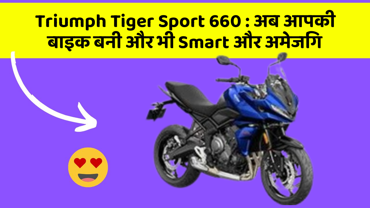Triumph Tiger Sport 660: अब आपकी बाइक बनी और भी Smart और अमेजिंग