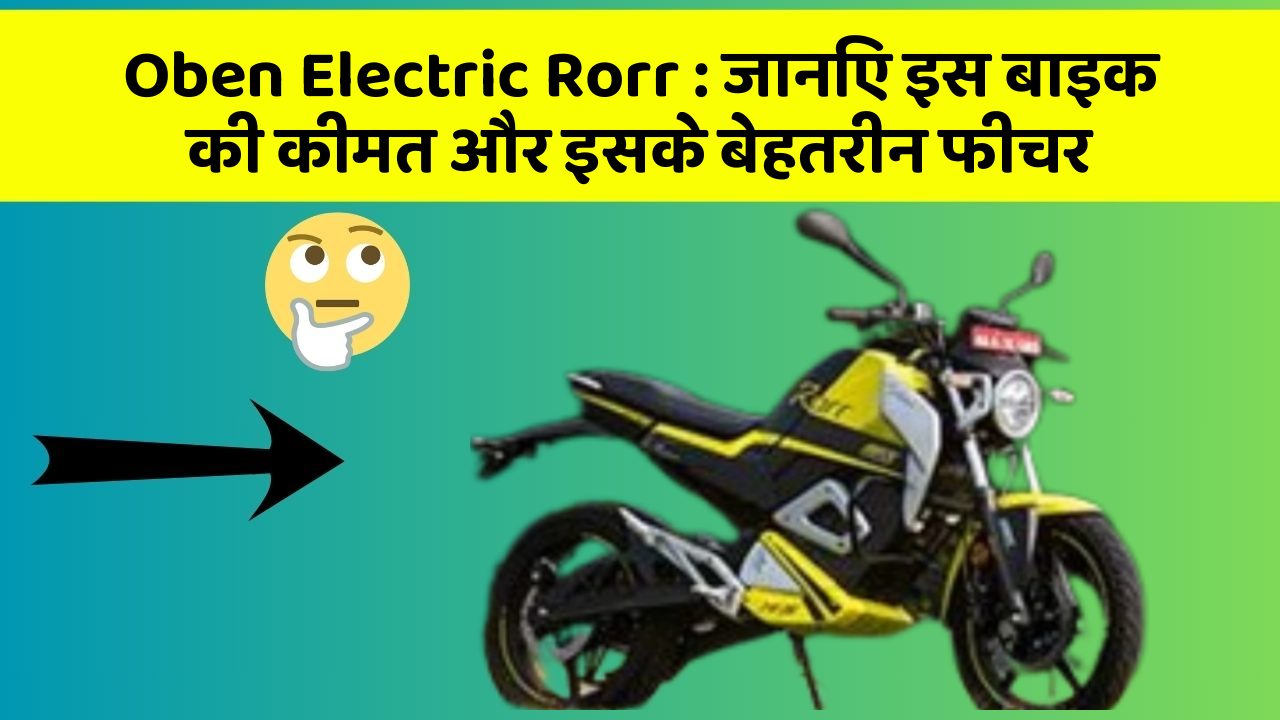 Oben Electric Rorr: जानिए इस बाइक की कीमत और इसके बेहतरीन फीचर