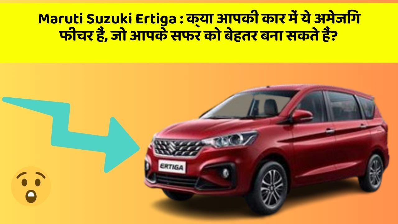 Maruti Suzuki Ertiga: क्या आपकी कार में ये अमेजिंग फीचर हैं, जो आपके सफर को बेहतर बना सकते हैं?