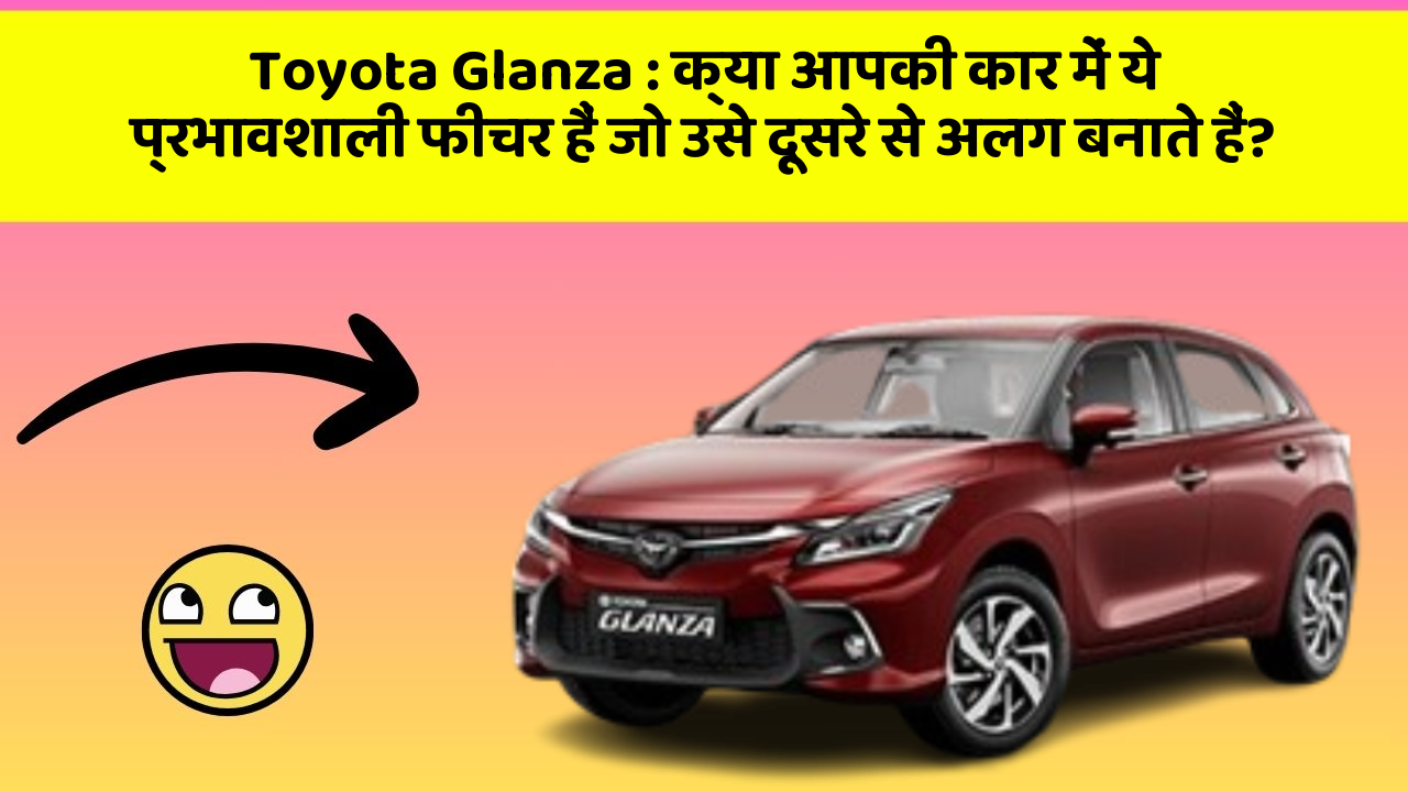 Toyota Glanza: क्या आपकी कार में ये प्रभावशाली फीचर हैं जो उसे दूसरे से अलग बनाते हैं?
