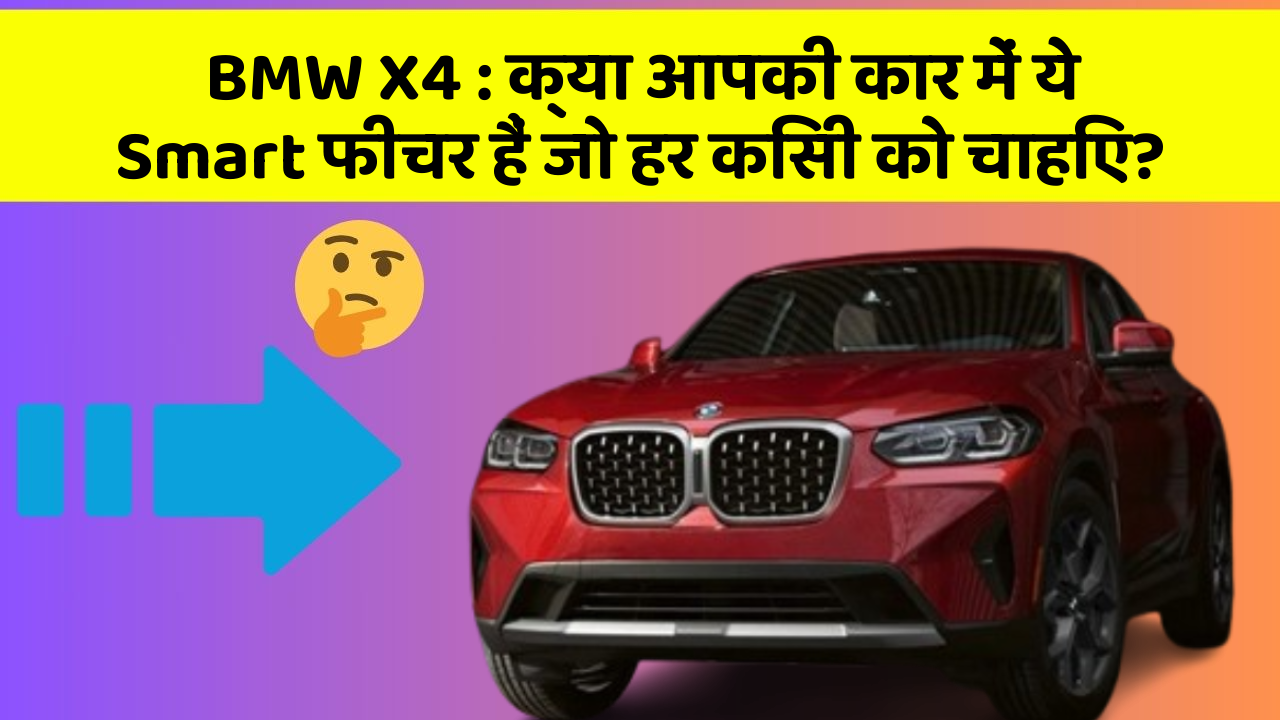 BMW X4: क्या आपकी कार में ये Smart फीचर हैं जो हर किसी को चाहिए?