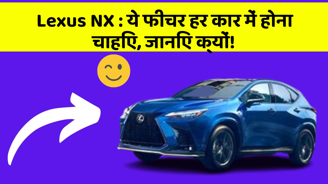 Lexus NX: ये फीचर हर कार में होना चाहिए, जानिए क्यों!