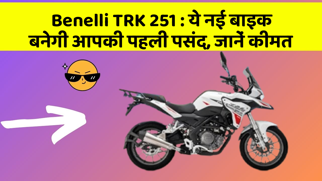 Benelli TRK 251 : ये नई बाइक बनेगी आपकी पहली पसंद, जानें कीमत