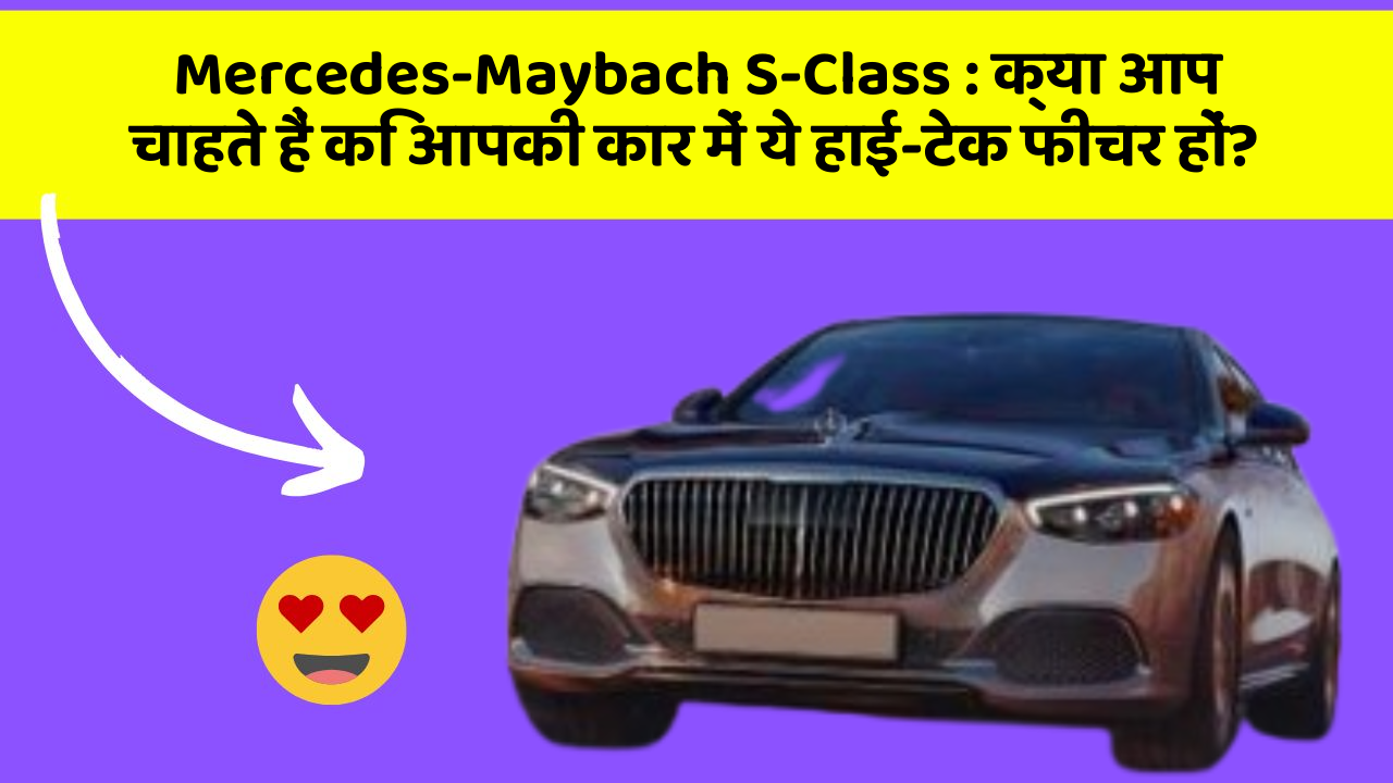 Mercedes-Maybach S-Class : क्या आप चाहते हैं कि आपकी कार में ये हाई-टेक फीचर हों?