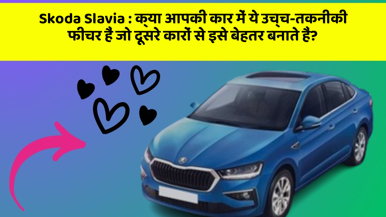 Skoda Slavia:क्या आपकी कार में ये उच्च-तकनीकी फीचर हैं जो दूसरे कारों से इसे बेहतर बनाते हैं?
