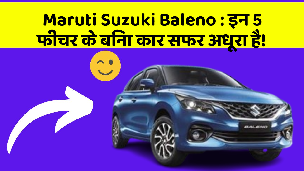 Maruti Suzuki Baleno : इन 5 फीचर के बिना कार सफर अधूरा है!