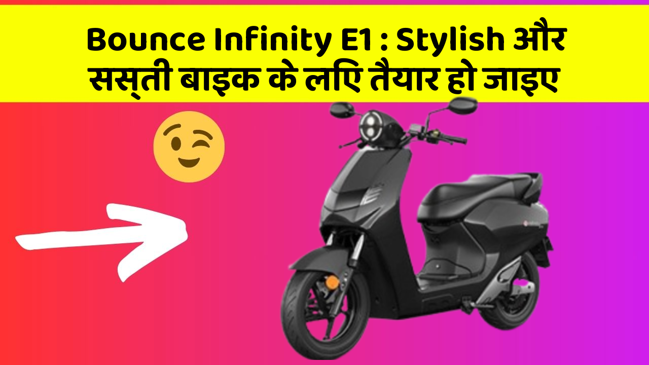 Bounce Infinity E1 : Stylish और सस्ती बाइक के लिए तैयार हो जाइए