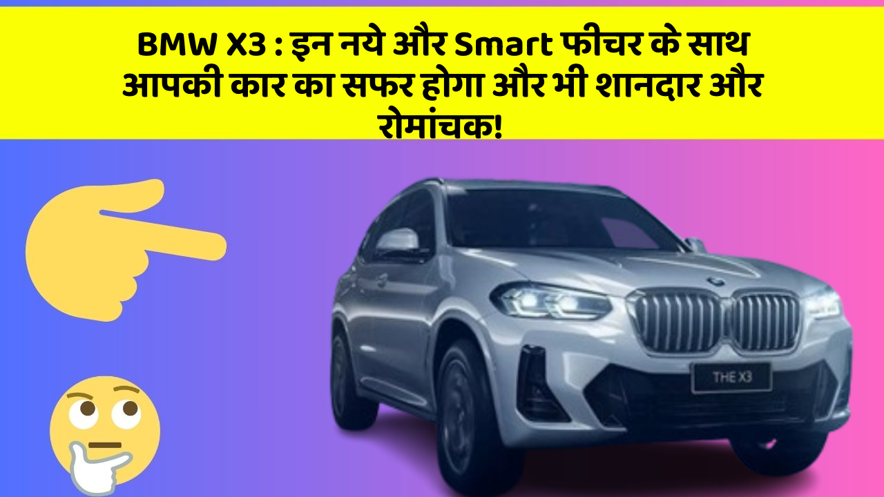BMW X3 : इन नये और Smart फीचर के साथ आपकी कार का सफर होगा और भी शानदार और रोमांचक!