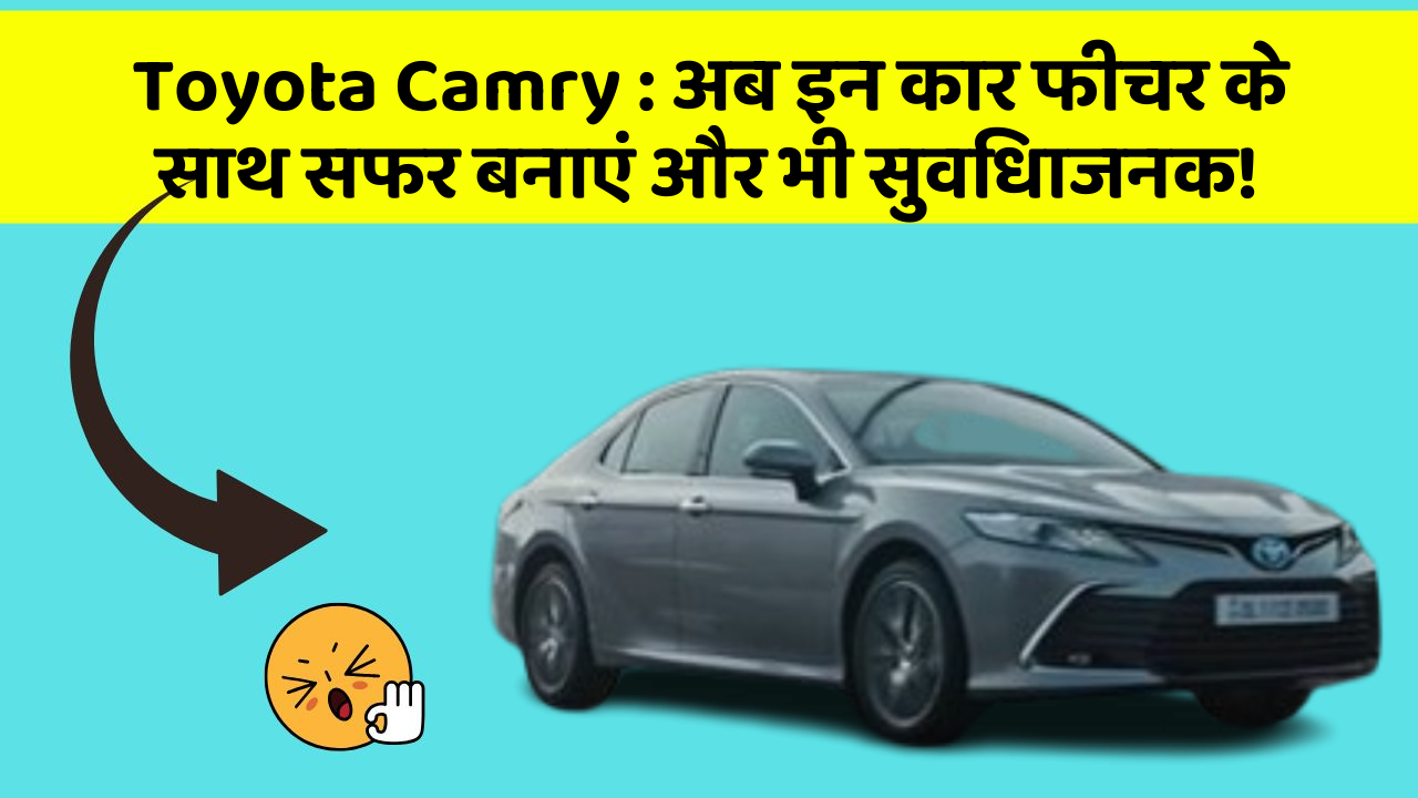 Toyota Camry: अब इन कार फीचर के साथ सफर बनाएं और भी सुविधाजनक!