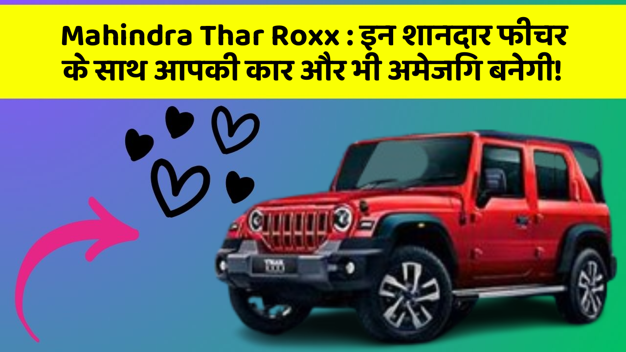 Mahindra Thar Roxx: इन शानदार फीचर के साथ आपकी कार और भी अमेजिंग बनेगी!
