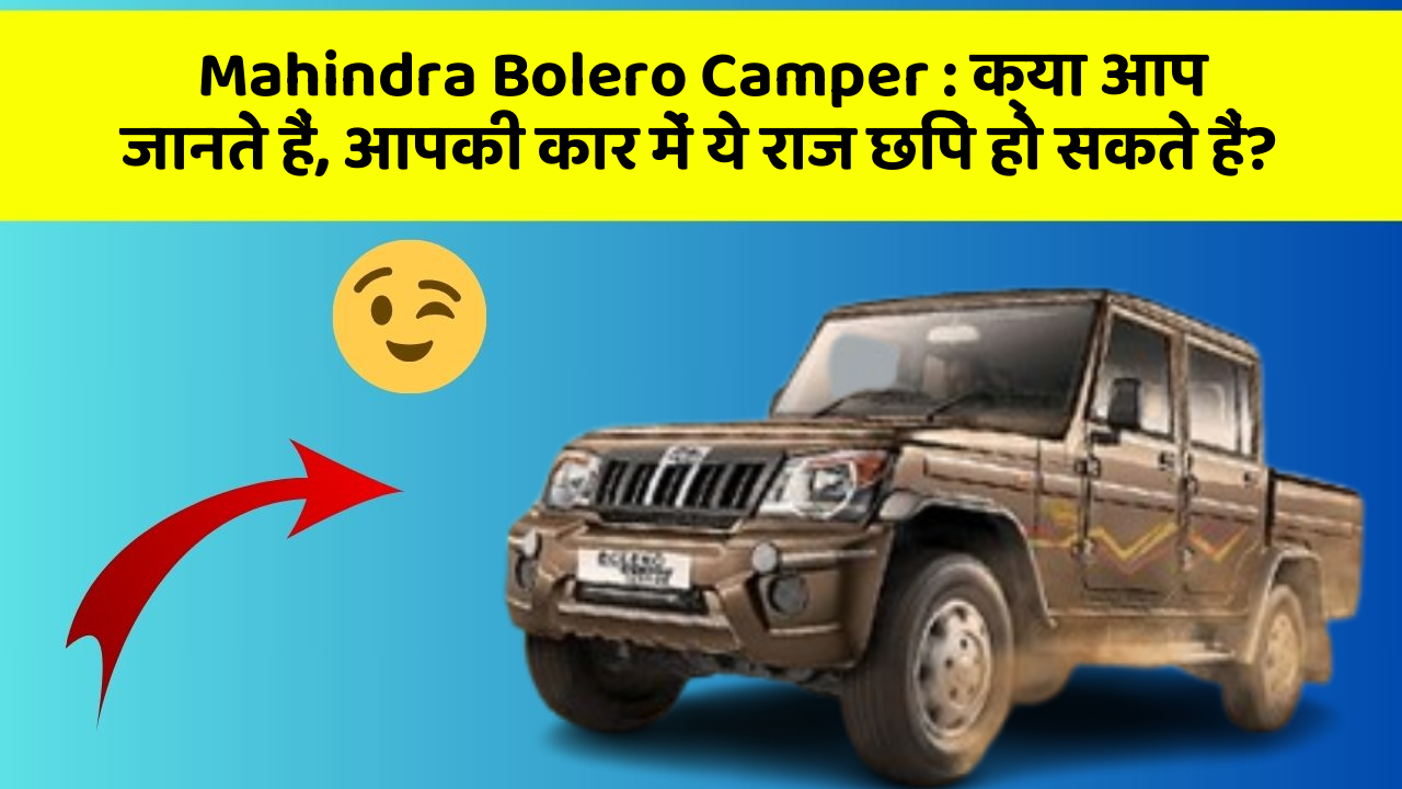 Mahindra Bolero Camper : क्या आप जानते हैं, आपकी कार में ये राज छिपे हो सकते हैं?