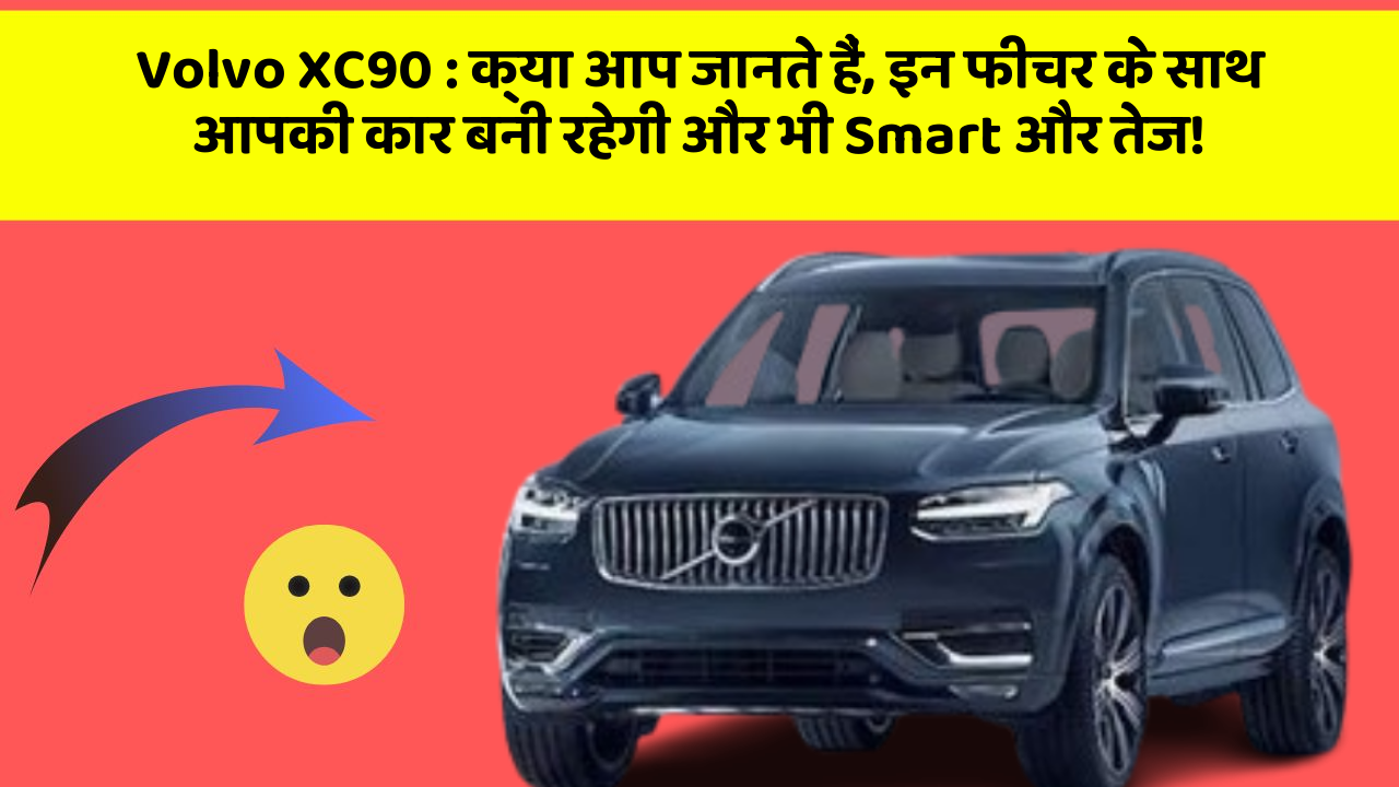 Volvo XC90: क्या आप जानते हैं, इन फीचर के साथ आपकी कार बनी रहेगी और भी Smart और तेज!