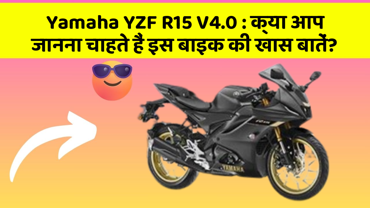 Yamaha YZF R15 V4.0 : क्या आप जानना चाहते हैं इस बाइक की खास बातें?