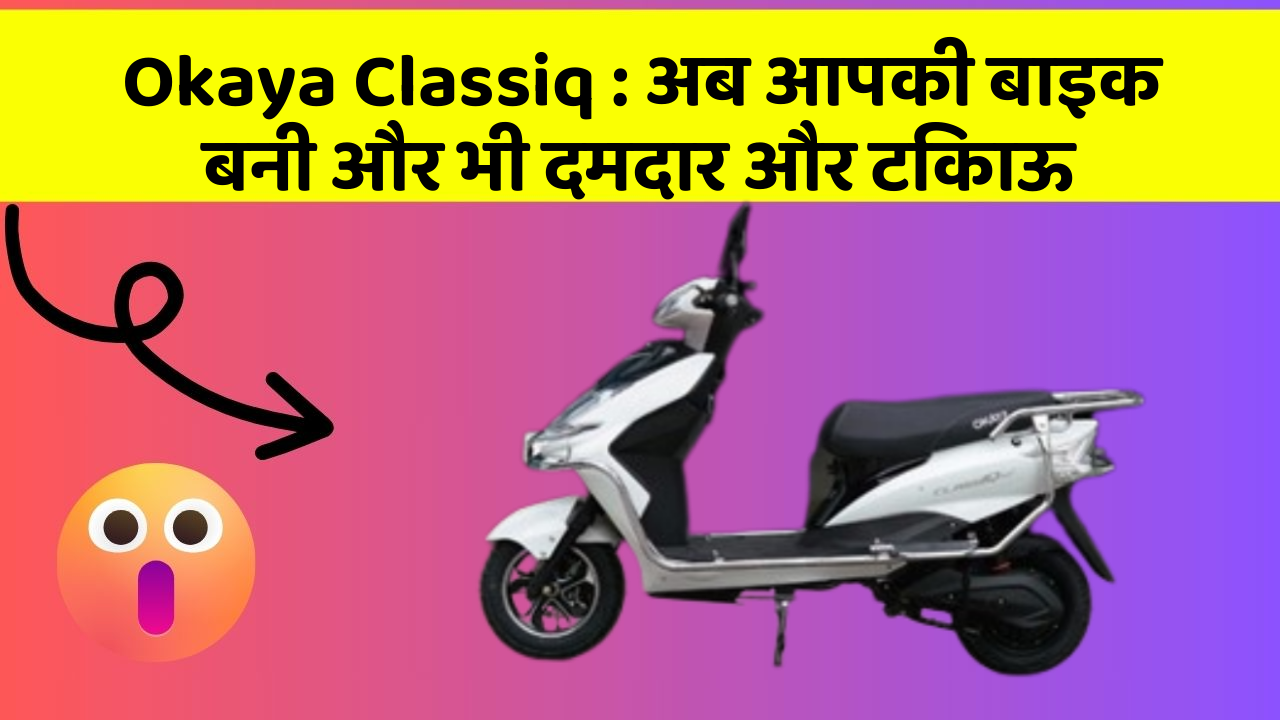 Okaya Classiq : अब आपकी बाइक बनी और भी दमदार और टिकाऊ