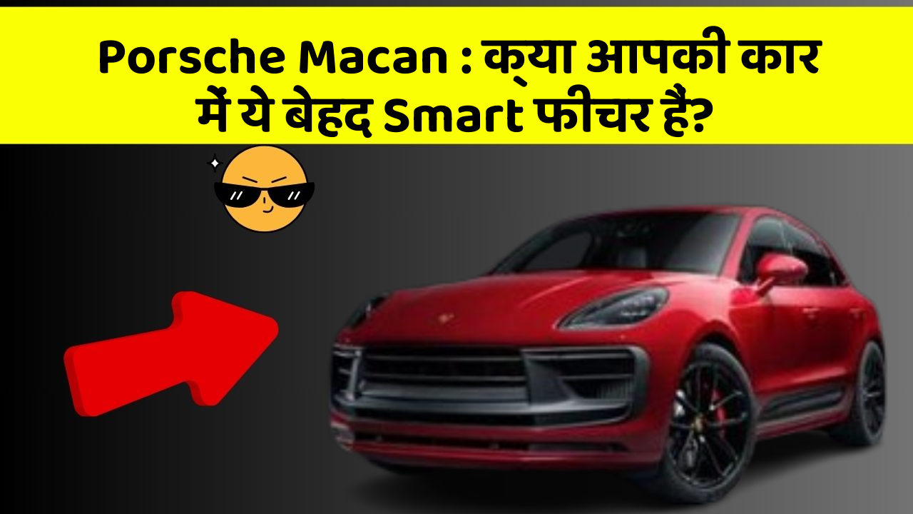 Porsche Macan: क्या आपकी कार में ये बेहद Smart फीचर हैं?
