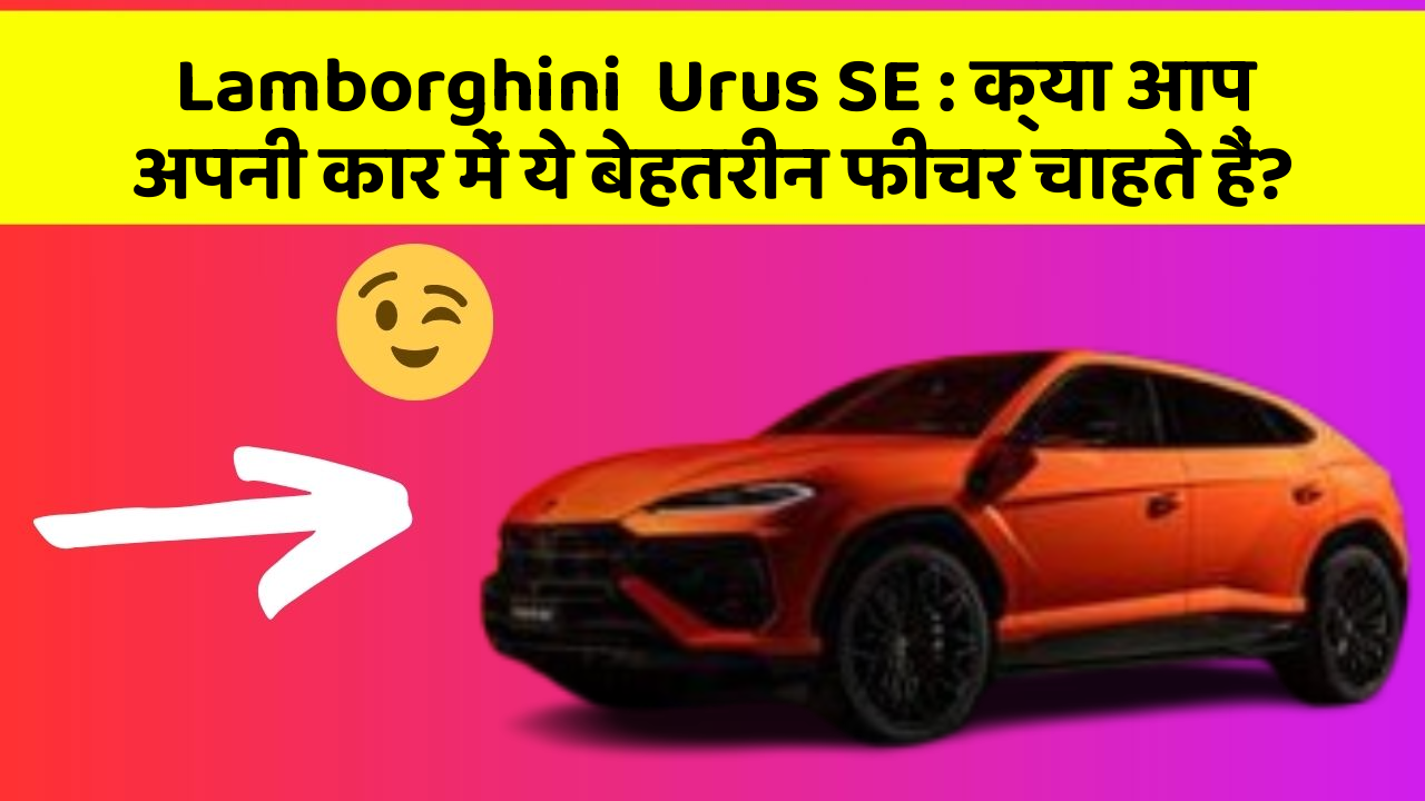 Lamborghini  Urus SE : क्या आप अपनी कार में ये बेहतरीन फीचर चाहते हैं?