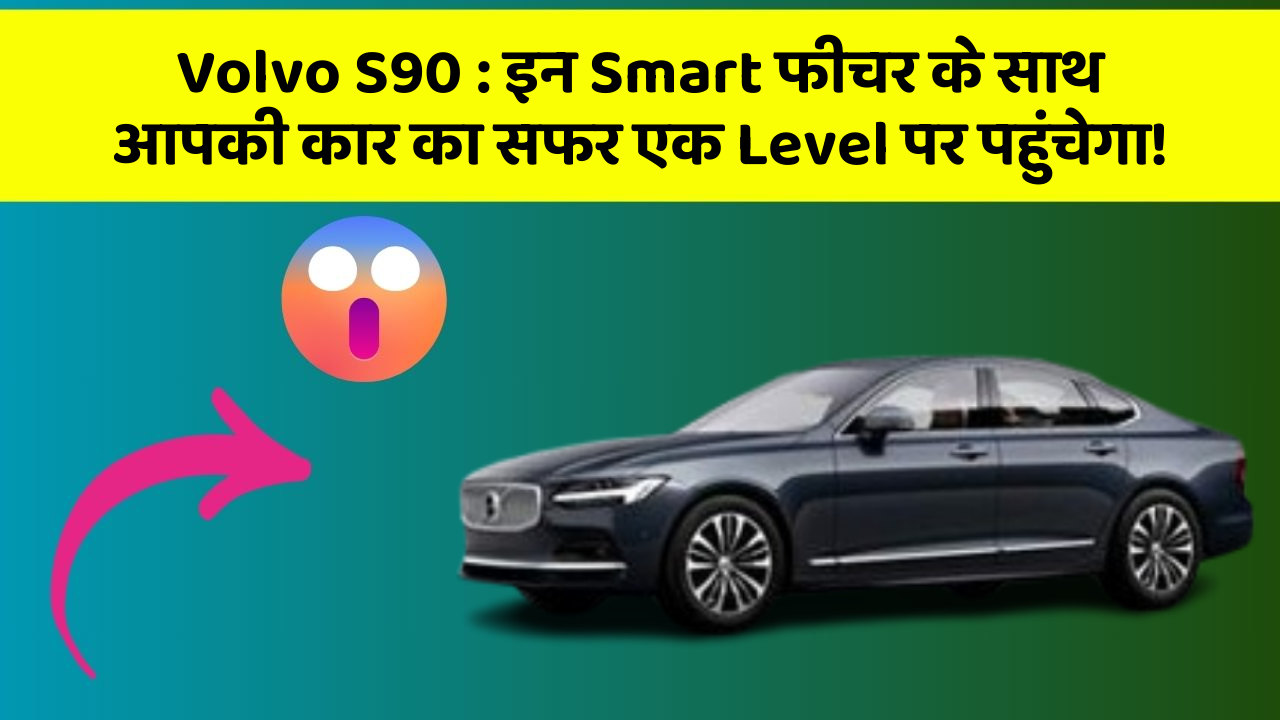 Volvo S90: इन Smart फीचर के साथ आपकी कार का सफर एक Level पर पहुंचेगा!