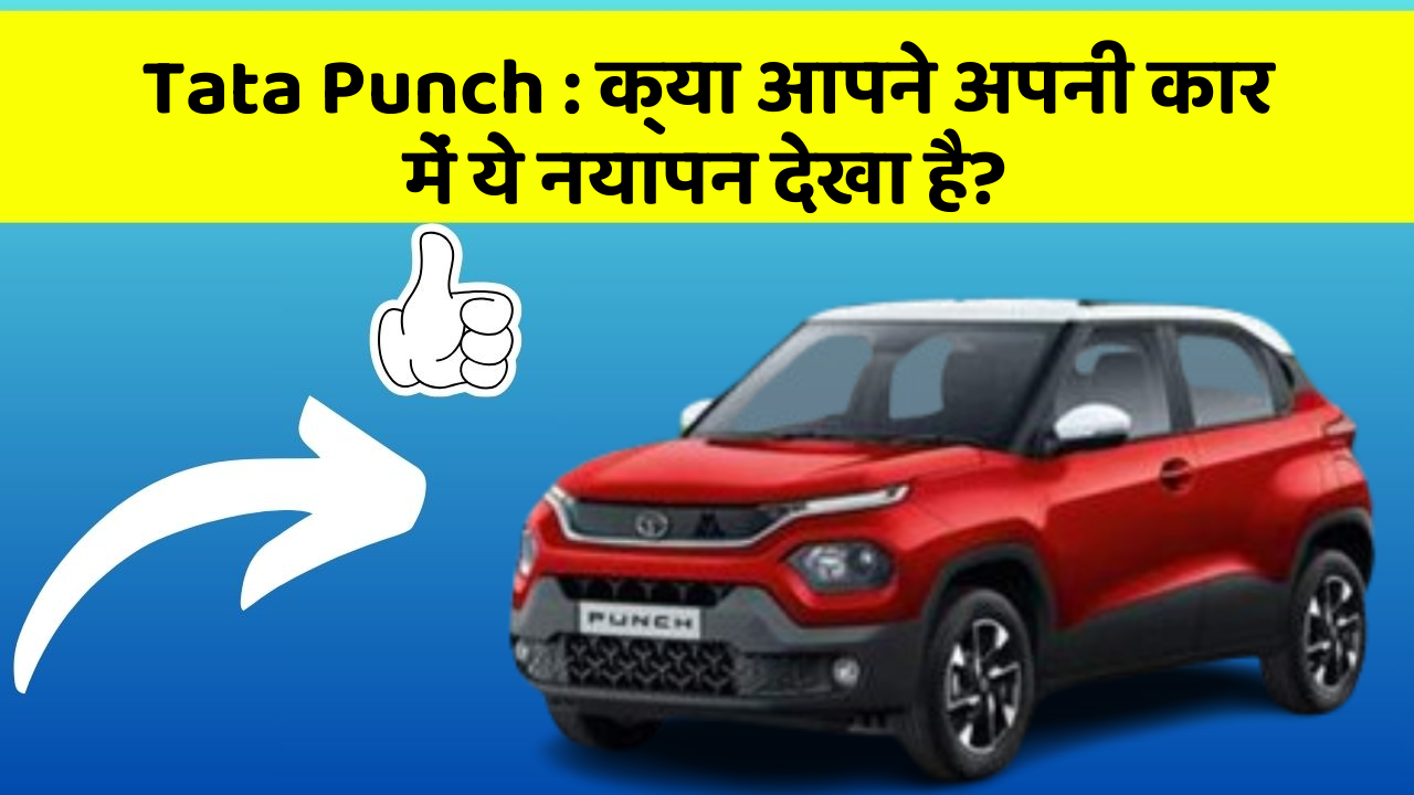 Tata Punch : क्या आपने अपनी कार में ये नयापन देखा है?