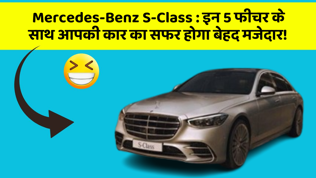 Mercedes-Benz S-Class: इन 5 फीचर के साथ आपकी कार का सफर होगा बेहद मजेदार!