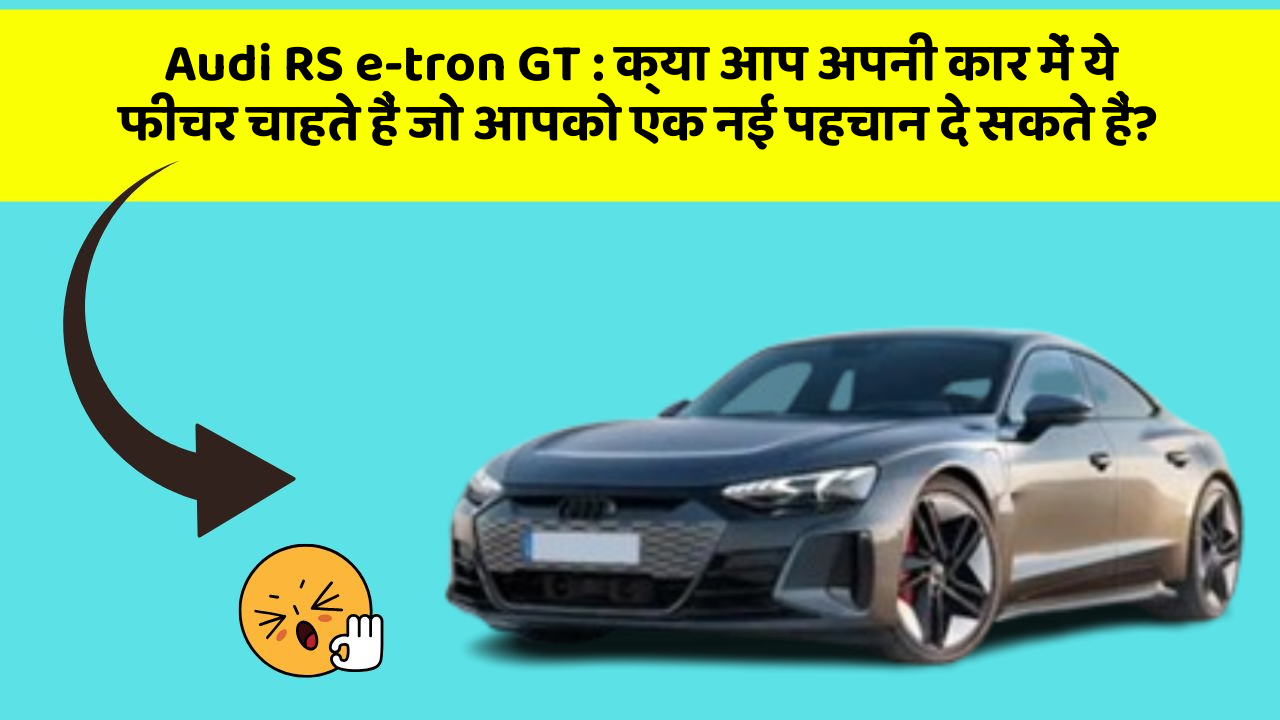 Audi RS e-tron GT:क्या आप अपनी कार में ये फीचर चाहते हैं जो आपको एक नई पहचान दे सकते हैं?