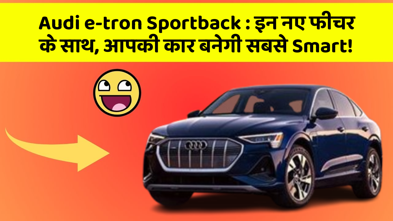 Audi e-tron Sportback:इन नए फीचर के साथ, आपकी कार बनेगी सबसे Smart!