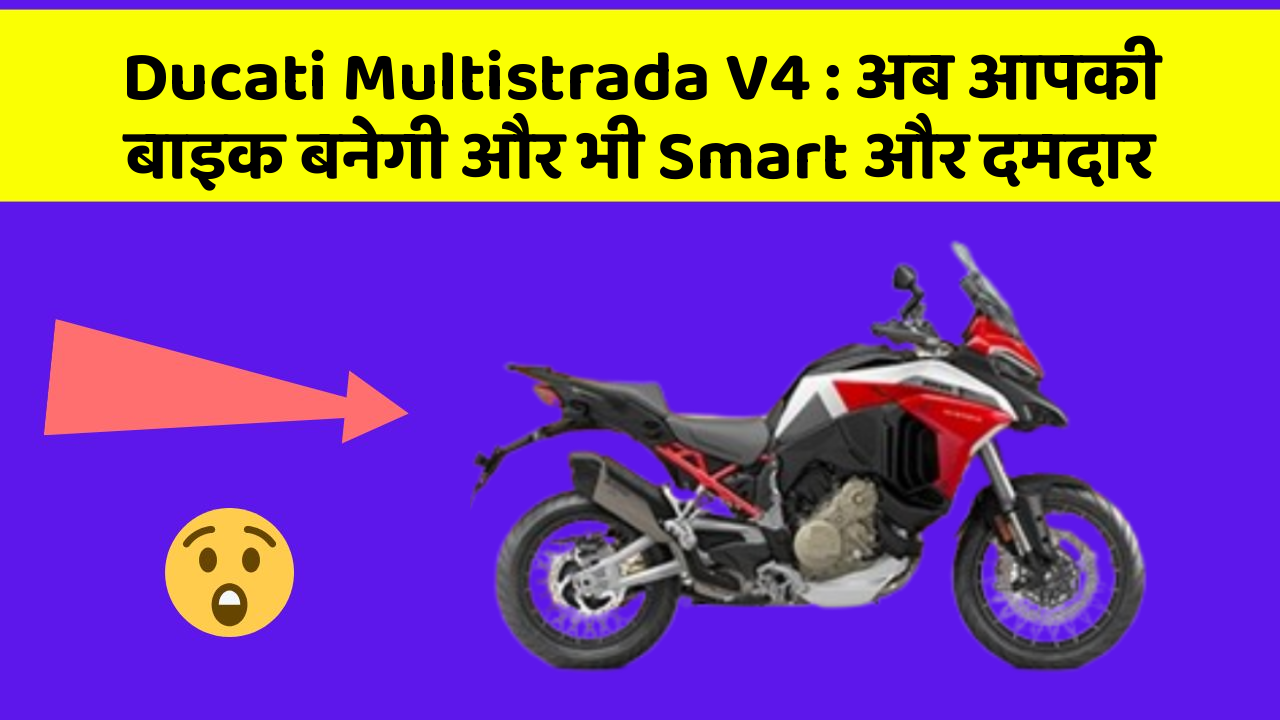 Ducati Multistrada V4 : अब आपकी बाइक बनेगी और भी Smart और दमदार