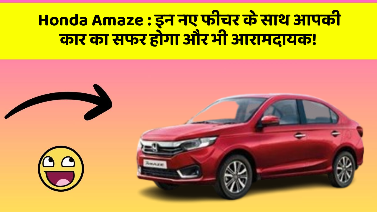 Honda Amaze: इन नए फीचर के साथ आपकी कार का सफर होगा और भी आरामदायक!