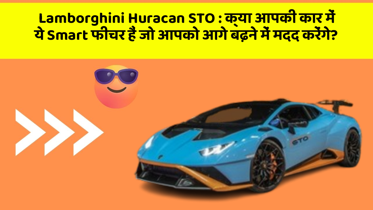 Lamborghini Huracan STO : क्या आपकी कार में ये Smart फीचर हैं जो आपको आगे बढ़ने में मदद करेंगे?