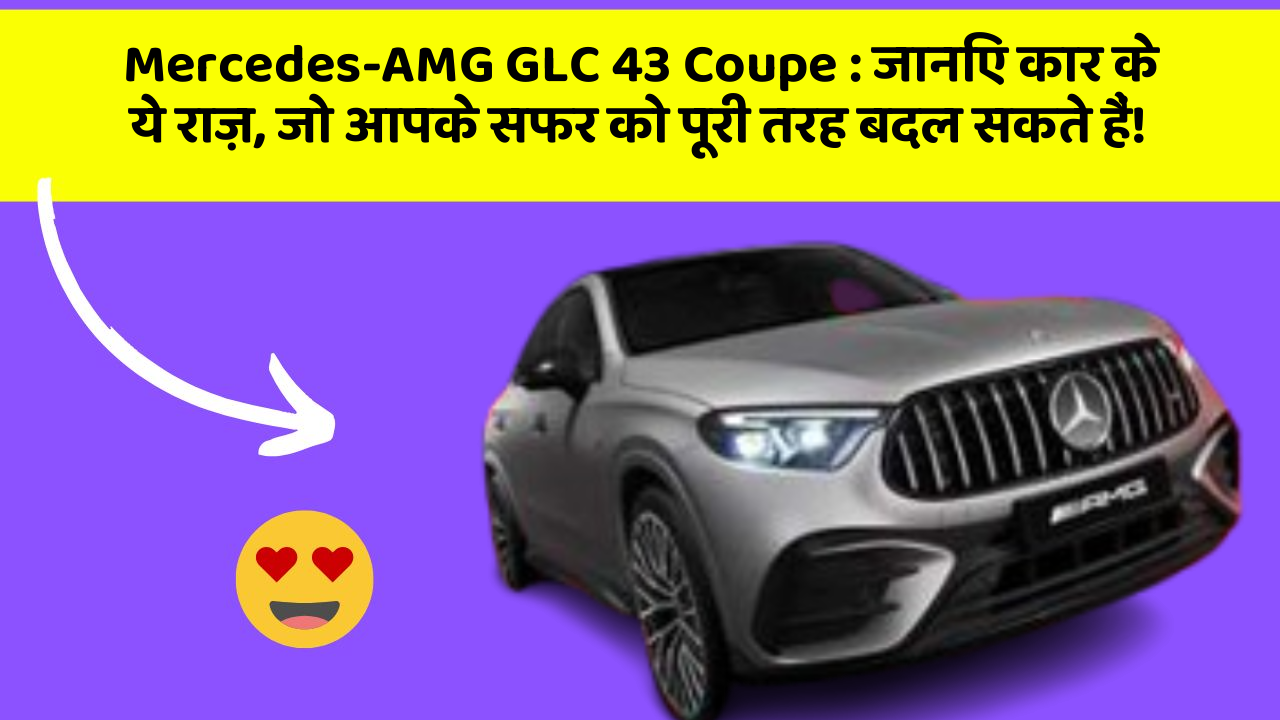 Mercedes-AMG GLC 43 Coupe: जानिए कार के ये राज़, जो आपके सफर को पूरी तरह बदल सकते हैं!