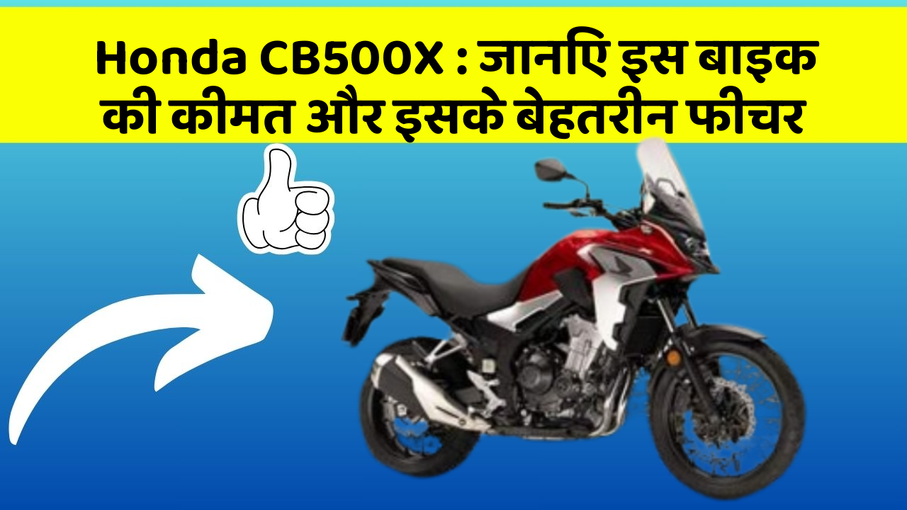 Honda CB500X : जानिए इस बाइक की कीमत और इसके बेहतरीन फीचर