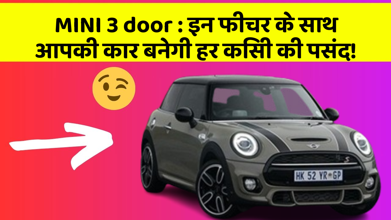 MINI 3 door : इन फीचर के साथ आपकी कार बनेगी हर किसी की पसंद!