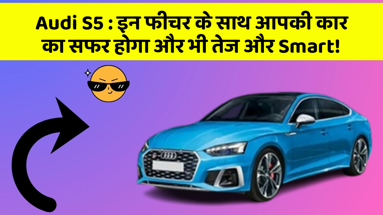 Audi S5: इन फीचर के साथ आपकी कार का सफर होगा और भी तेज और Smart!