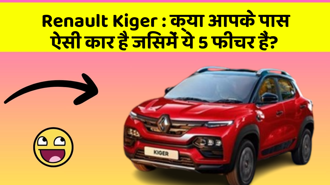 Renault Kiger: क्या आपके पास ऐसी कार है जिसमें ये 5 फीचर हैं?