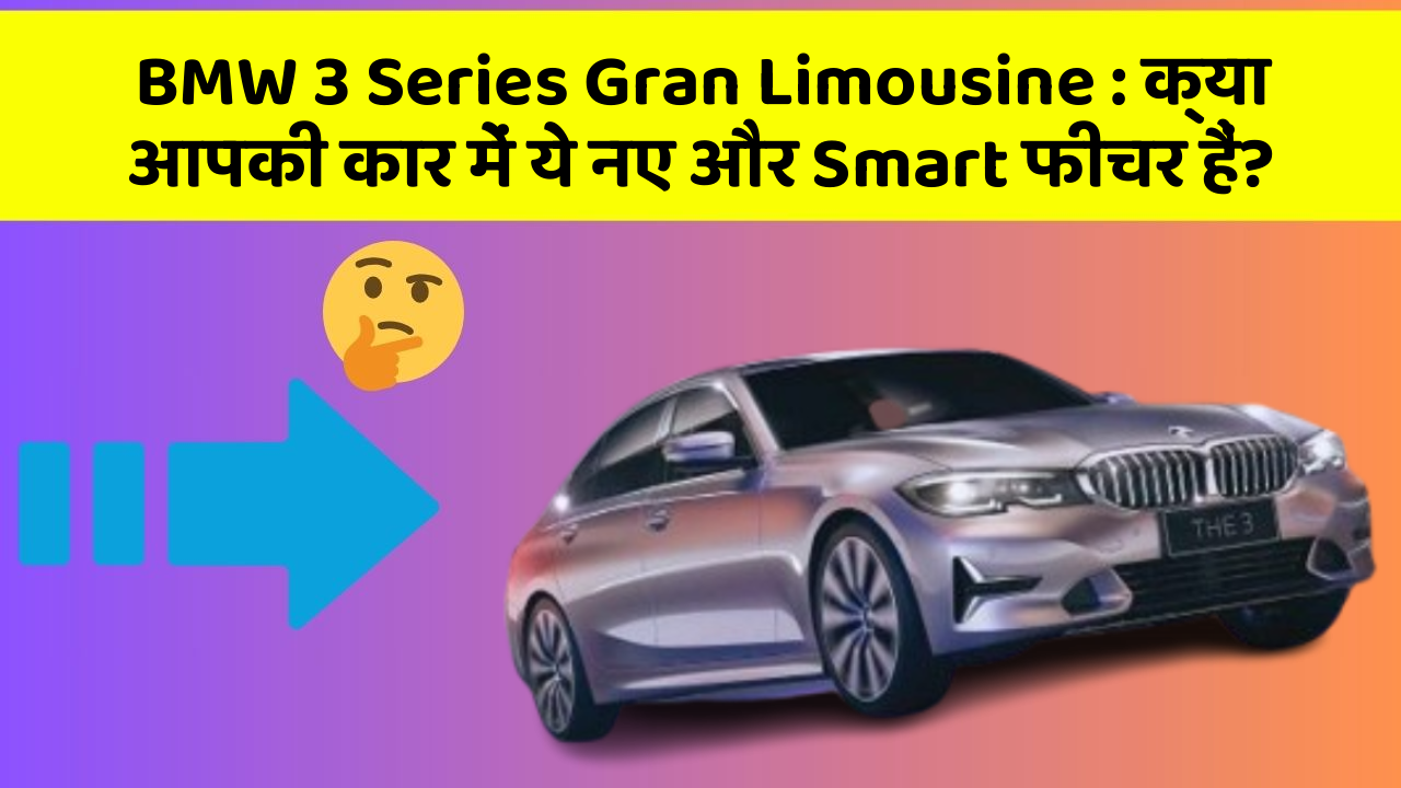BMW 3 Series Gran Limousine: क्या आपकी कार में ये नए और Smart फीचर हैं?