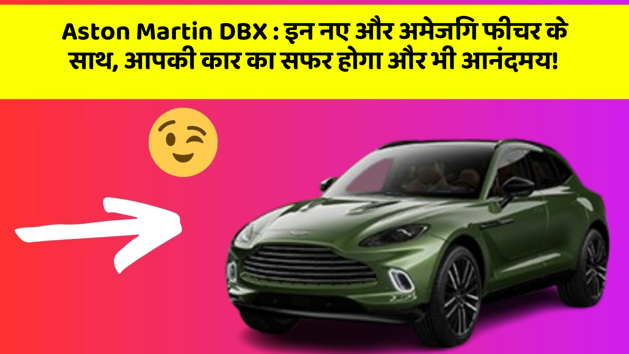 Aston Martin DBX: इन नए और अमेजिंग फीचर के साथ, आपकी कार का सफर होगा और भी आनंदमय!