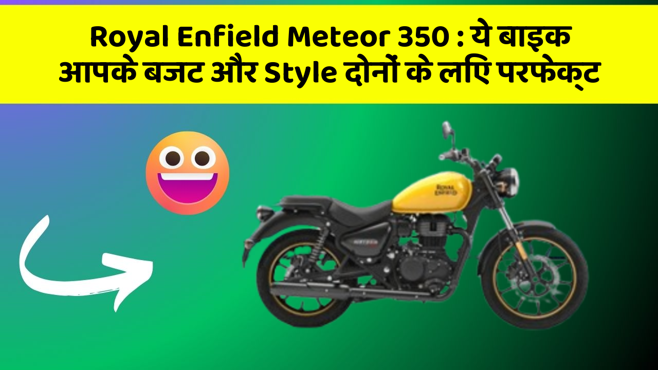 Royal Enfield Meteor 350 : ये बाइक आपके बजट और Style दोनों के लिए परफेक्ट