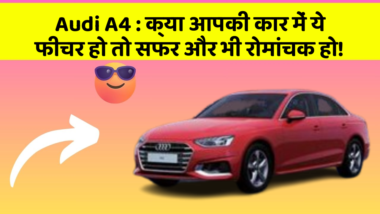 Audi A4 : क्या आपकी कार में ये फीचर हो तो सफर और भी रोमांचक हो!